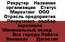 Рекрутер › Название организации ­ Статус-Маркетинг, ООО › Отрасль предприятия ­ Рекрутмент, подбор персонала › Минимальный оклад ­ 20 000 - Все города Работа » Вакансии   . Дагестан респ.,Избербаш г.